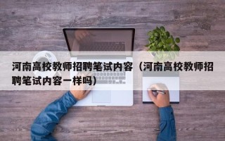 河南高校教师招聘笔试内容（河南高校教师招聘笔试内容一样吗）
