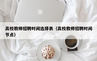 高校教师招聘时间选择表（高校教师招聘时间节点）