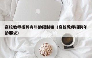 高校教师招聘有年龄限制嘛（高校教师招聘年龄要求）