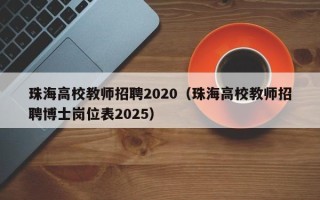 珠海高校教师招聘2020（珠海高校教师招聘博士岗位表2025）