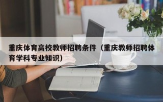 重庆体育高校教师招聘条件（重庆教师招聘体育学科专业知识）