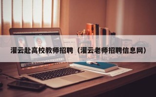 灌云赴高校教师招聘（灌云老师招聘信息网）
