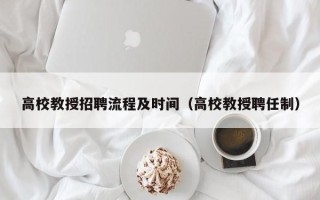 高校教授招聘流程及时间（高校教授聘任制）