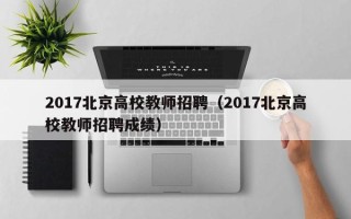 2017北京高校教师招聘（2017北京高校教师招聘成绩）