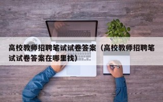 高校教师招聘笔试试卷答案（高校教师招聘笔试试卷答案在哪里找）