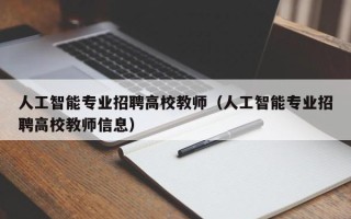 人工智能专业招聘高校教师（人工智能专业招聘高校教师信息）