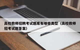 高校教师招聘考试题库有哪些类型（高校教师招考试题答案）