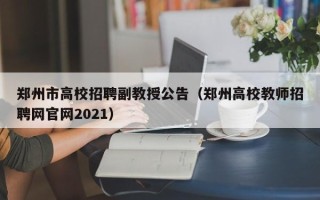 郑州市高校招聘副教授公告（郑州高校教师招聘网官网2021）