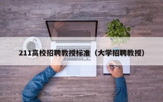 211高校招聘教授标准（大学招聘教授）