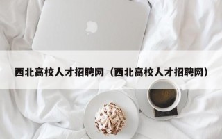 西北高校人才招聘网（西北高校人才招聘网）