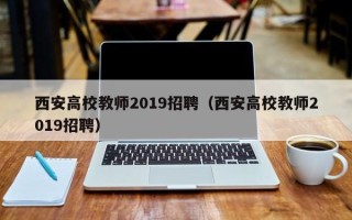 西安高校教师2019招聘（西安高校教师2019招聘）