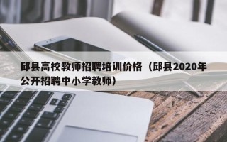 邱县高校教师招聘培训价格（邱县2020年公开招聘中小学教师）