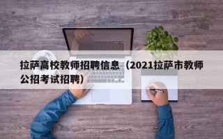 拉萨高校教师招聘信息（2021拉萨市教师公招考试招聘）