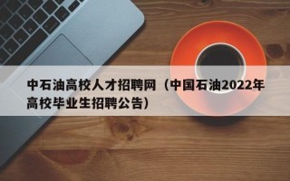 中石油高校人才招聘网（中国石油2022年高校毕业生招聘公告）