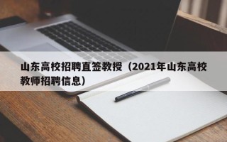 山东高校招聘直签教授（2021年山东高校教师招聘信息）