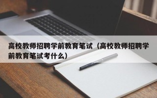高校教师招聘学前教育笔试（高校教师招聘学前教育笔试考什么）