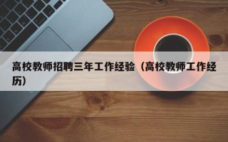 高校教师招聘三年工作经验（高校教师工作经历）