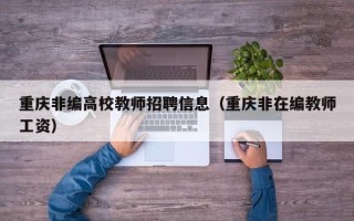 重庆非编高校教师招聘信息（重庆非在编教师工资）