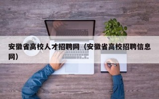 安徽省高校人才招聘网（安徽省高校招聘信息网）