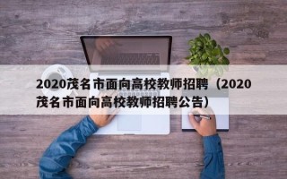 2020茂名市面向高校教师招聘（2020茂名市面向高校教师招聘公告）