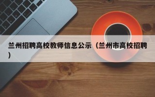 兰州招聘高校教师信息公示（兰州市高校招聘）