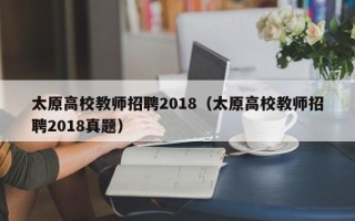 太原高校教师招聘2018（太原高校教师招聘2018真题）