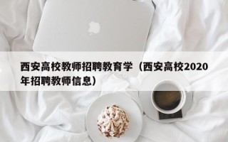 西安高校教师招聘教育学（西安高校2020年招聘教师信息）