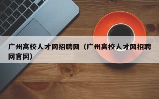 广州高校人才网招聘网（广州高校人才网招聘网官网）
