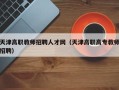 天津高职教师招聘人才网（天津高职高专教师招聘）