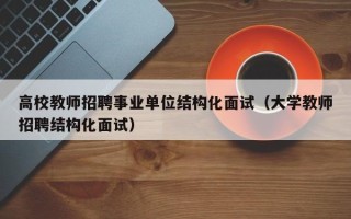 高校教师招聘事业单位结构化面试（大学教师招聘结构化面试）