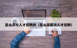 昆山高校人才招聘网（昆山高层次人才招聘）