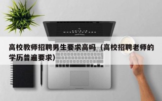 高校教师招聘男生要求高吗（高校招聘老师的学历普遍要求）