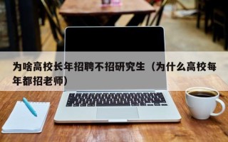为啥高校长年招聘不招研究生（为什么高校每年都招老师）