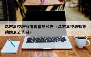 乌市高校教师招聘信息公告（乌市高校教师招聘信息公告网）