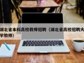 湖北省本科高校教师招聘（湖北省高校招聘大学教师）