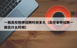 一般高校教师招聘时间多久（高校老师招聘一般在什么时候）