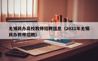 无锡民办高校教师招聘信息（2021年无锡民办教师招聘）