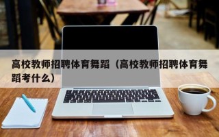 高校教师招聘体育舞蹈（高校教师招聘体育舞蹈考什么）