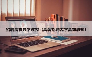 招聘高校数学教授（高薪招聘大学高数教师）