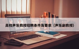 高校声乐教授招聘条件及要求（声乐副教授）
