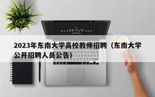2023年东南大学高校教师招聘（东南大学公开招聘人员公告）