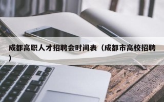 成都高职人才招聘会时间表（成都市高校招聘）