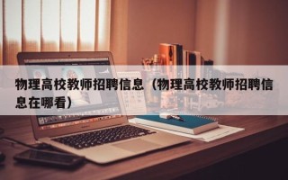 物理高校教师招聘信息（物理高校教师招聘信息在哪看）