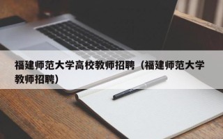 福建师范大学高校教师招聘（福建师范大学 教师招聘）