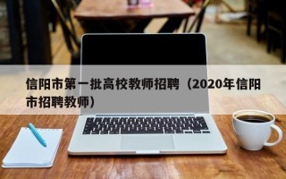 信阳市第一批高校教师招聘（2020年信阳市招聘教师）