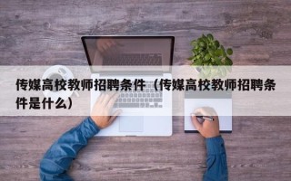 传媒高校教师招聘条件（传媒高校教师招聘条件是什么）