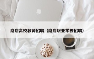 磨店高校教师招聘（磨店职业学校招聘）
