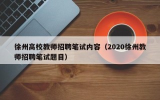 徐州高校教师招聘笔试内容（2020徐州教师招聘笔试题目）