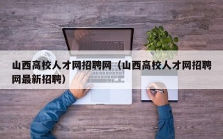 山西高校人才网招聘网（山西高校人才网招聘网最新招聘）