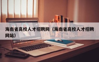 海南省高校人才招聘网（海南省高校人才招聘网站）